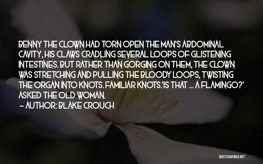 Blake Crouch Quotes: Benny The Clown Had Torn Open The Man's Abdominal Cavity, His Claws Cradling Several Loops Of Glistening Intestines. But Rather