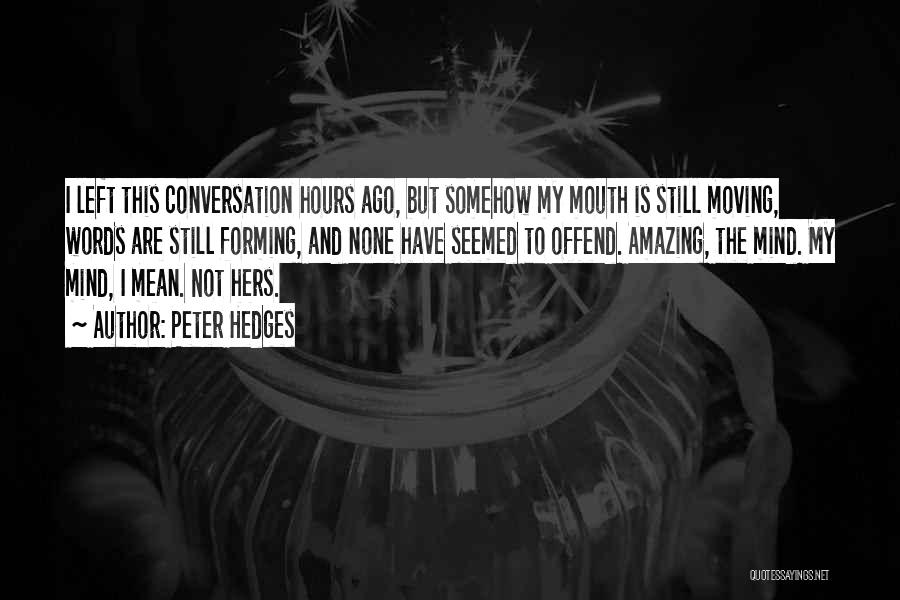 Peter Hedges Quotes: I Left This Conversation Hours Ago, But Somehow My Mouth Is Still Moving, Words Are Still Forming, And None Have
