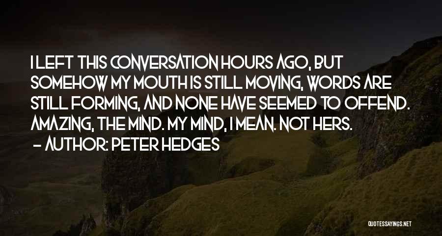 Peter Hedges Quotes: I Left This Conversation Hours Ago, But Somehow My Mouth Is Still Moving, Words Are Still Forming, And None Have