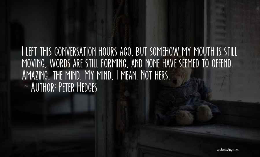 Peter Hedges Quotes: I Left This Conversation Hours Ago, But Somehow My Mouth Is Still Moving, Words Are Still Forming, And None Have