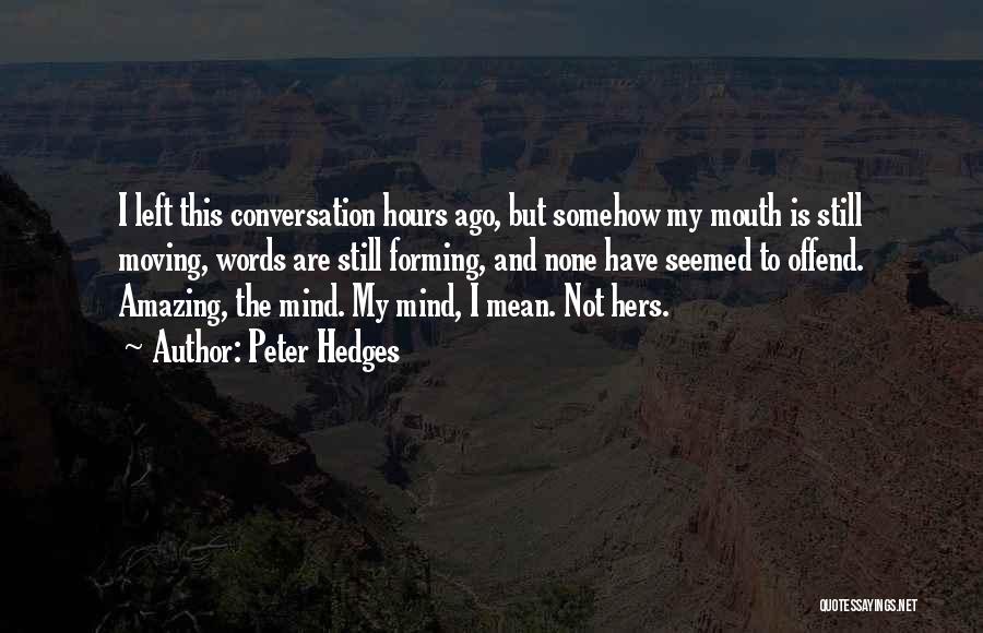 Peter Hedges Quotes: I Left This Conversation Hours Ago, But Somehow My Mouth Is Still Moving, Words Are Still Forming, And None Have