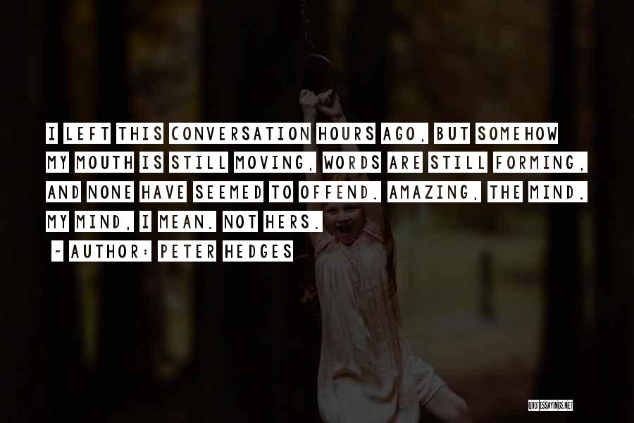 Peter Hedges Quotes: I Left This Conversation Hours Ago, But Somehow My Mouth Is Still Moving, Words Are Still Forming, And None Have