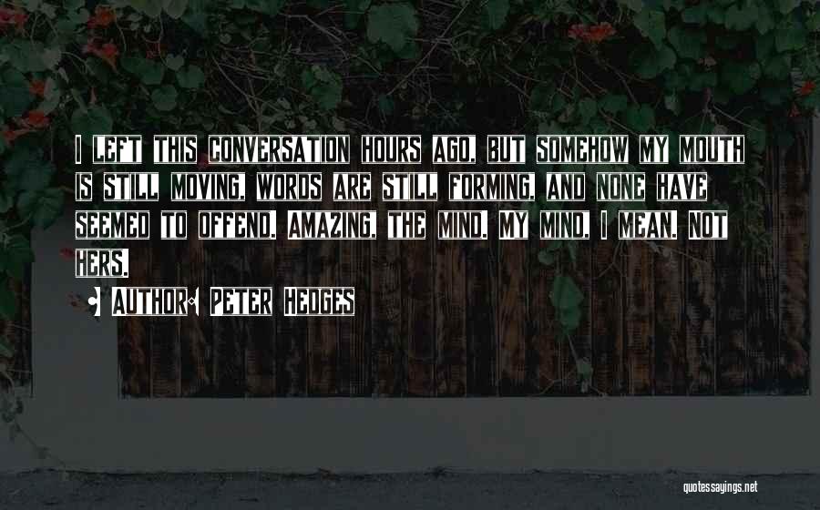 Peter Hedges Quotes: I Left This Conversation Hours Ago, But Somehow My Mouth Is Still Moving, Words Are Still Forming, And None Have