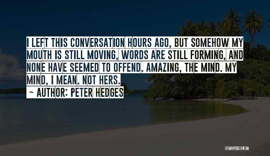 Peter Hedges Quotes: I Left This Conversation Hours Ago, But Somehow My Mouth Is Still Moving, Words Are Still Forming, And None Have