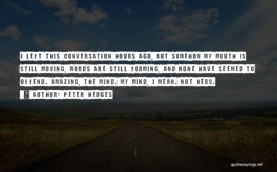 Peter Hedges Quotes: I Left This Conversation Hours Ago, But Somehow My Mouth Is Still Moving, Words Are Still Forming, And None Have