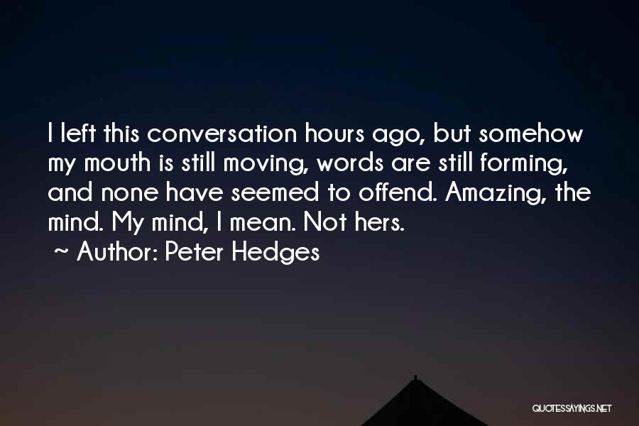 Peter Hedges Quotes: I Left This Conversation Hours Ago, But Somehow My Mouth Is Still Moving, Words Are Still Forming, And None Have