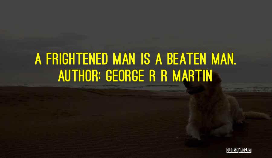 George R R Martin Quotes: A Frightened Man Is A Beaten Man.