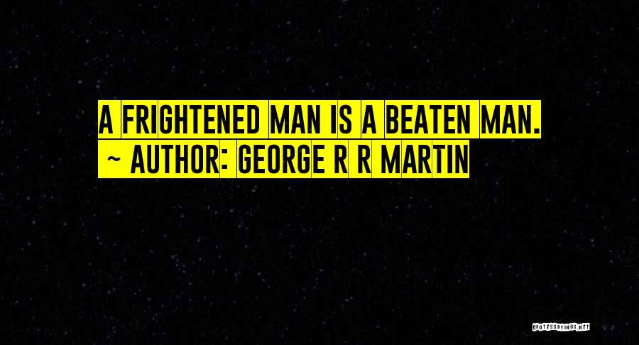 George R R Martin Quotes: A Frightened Man Is A Beaten Man.