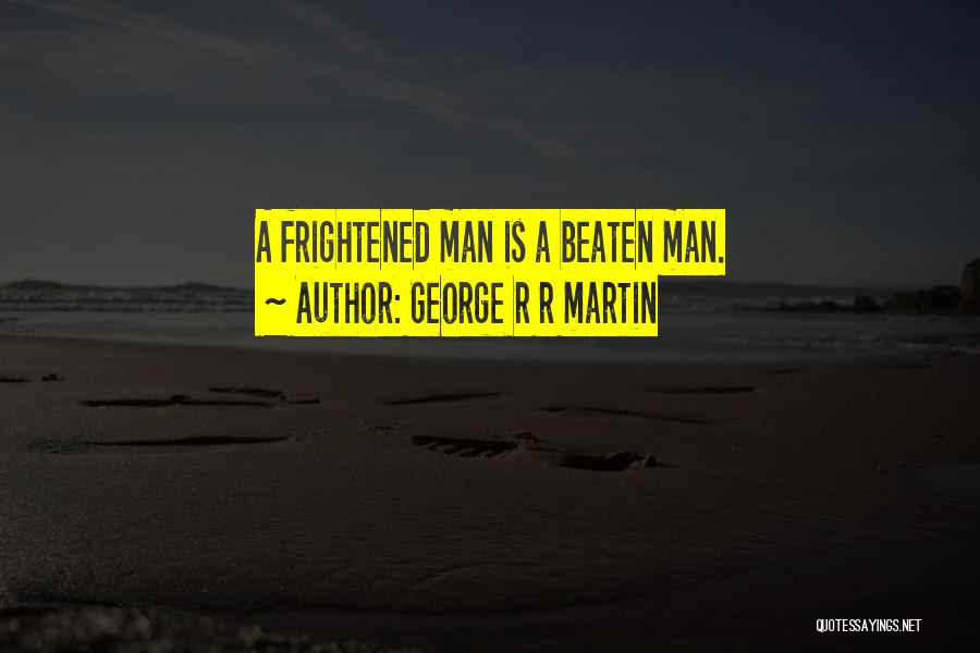 George R R Martin Quotes: A Frightened Man Is A Beaten Man.