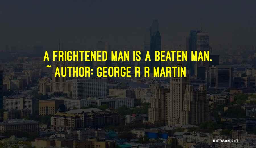George R R Martin Quotes: A Frightened Man Is A Beaten Man.
