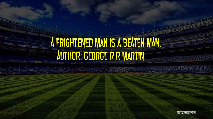 George R R Martin Quotes: A Frightened Man Is A Beaten Man.