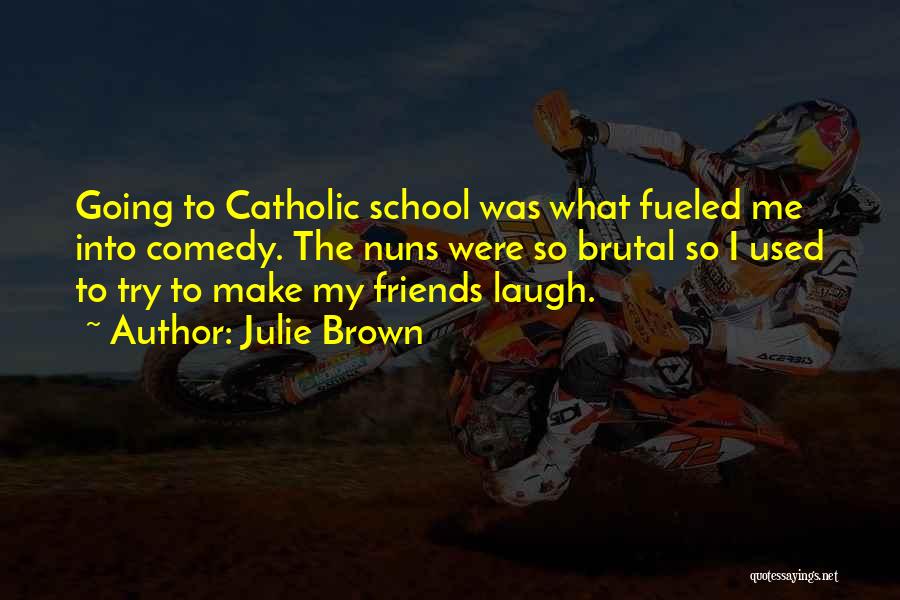 Julie Brown Quotes: Going To Catholic School Was What Fueled Me Into Comedy. The Nuns Were So Brutal So I Used To Try