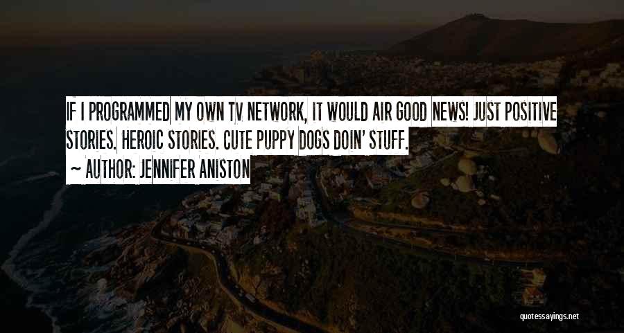 Jennifer Aniston Quotes: If I Programmed My Own Tv Network, It Would Air Good News! Just Positive Stories. Heroic Stories. Cute Puppy Dogs