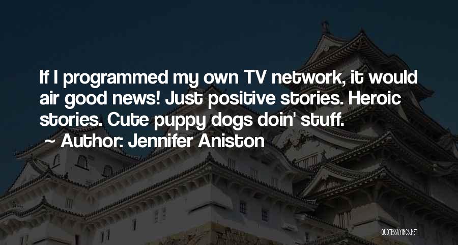 Jennifer Aniston Quotes: If I Programmed My Own Tv Network, It Would Air Good News! Just Positive Stories. Heroic Stories. Cute Puppy Dogs