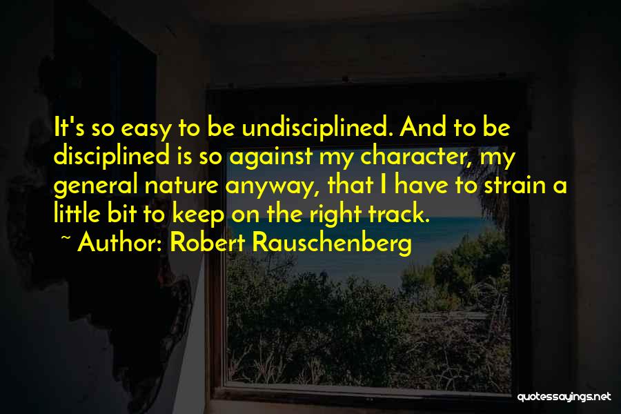 Robert Rauschenberg Quotes: It's So Easy To Be Undisciplined. And To Be Disciplined Is So Against My Character, My General Nature Anyway, That