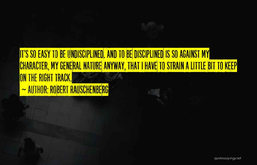 Robert Rauschenberg Quotes: It's So Easy To Be Undisciplined. And To Be Disciplined Is So Against My Character, My General Nature Anyway, That