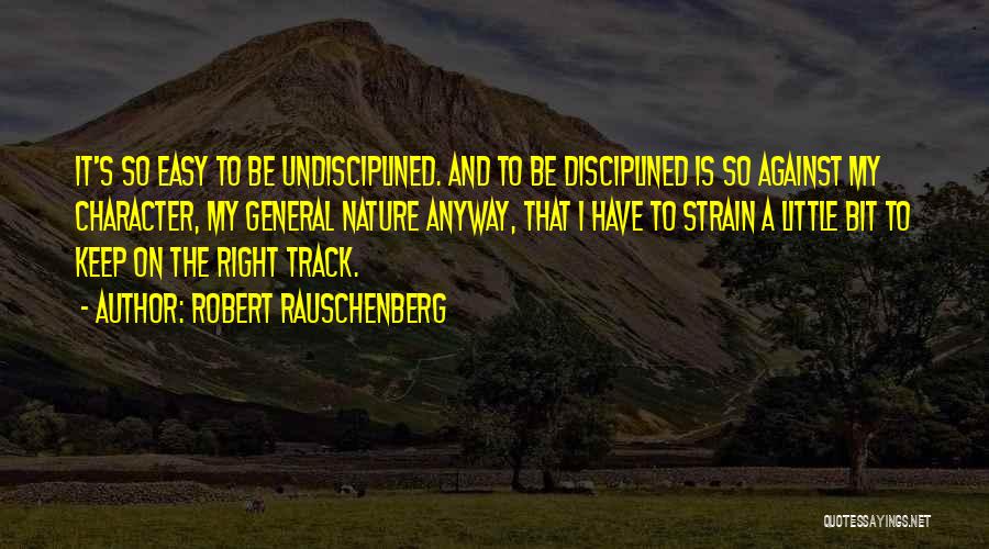 Robert Rauschenberg Quotes: It's So Easy To Be Undisciplined. And To Be Disciplined Is So Against My Character, My General Nature Anyway, That