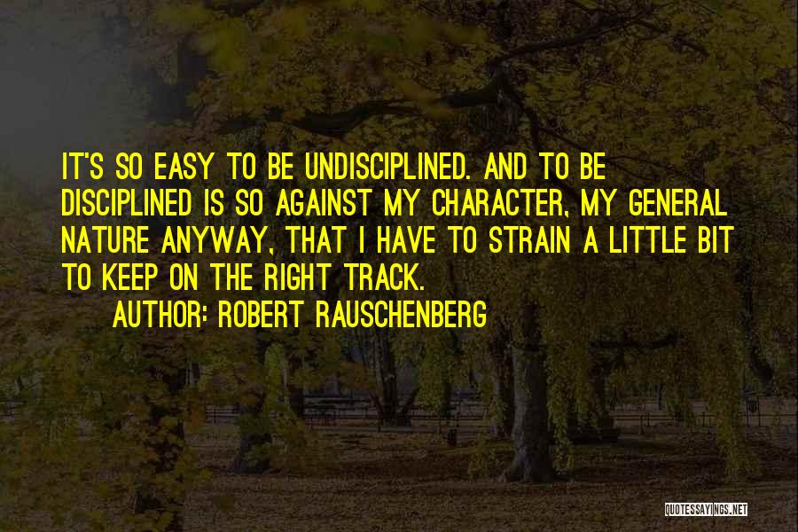 Robert Rauschenberg Quotes: It's So Easy To Be Undisciplined. And To Be Disciplined Is So Against My Character, My General Nature Anyway, That