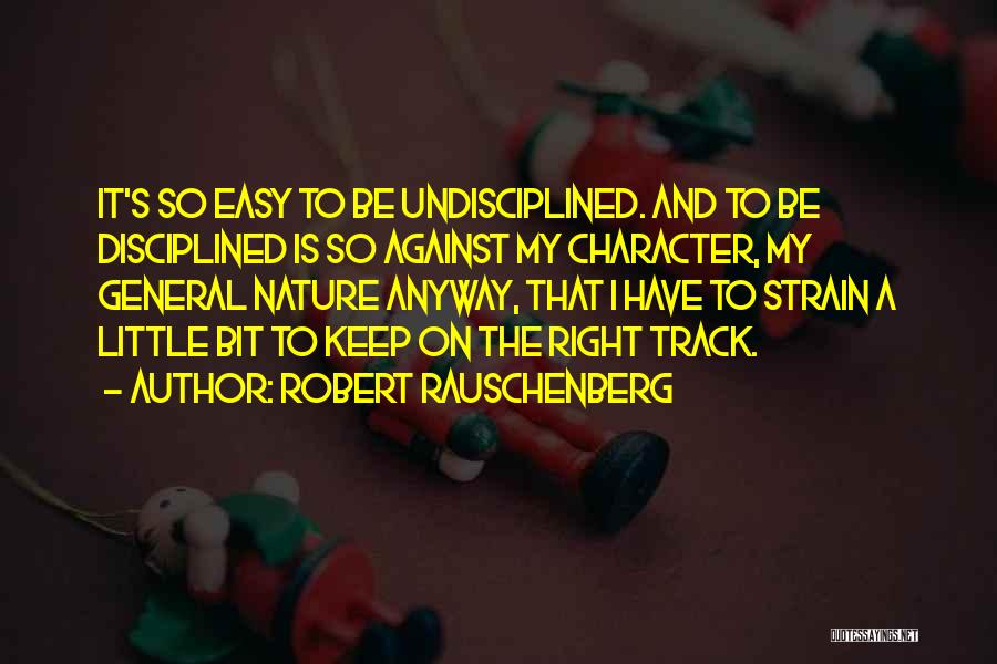 Robert Rauschenberg Quotes: It's So Easy To Be Undisciplined. And To Be Disciplined Is So Against My Character, My General Nature Anyway, That