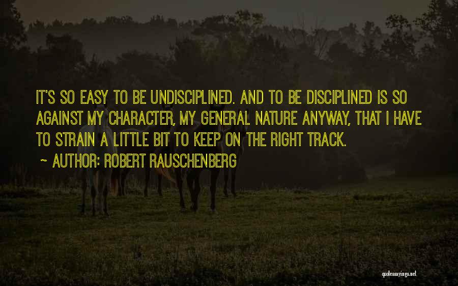 Robert Rauschenberg Quotes: It's So Easy To Be Undisciplined. And To Be Disciplined Is So Against My Character, My General Nature Anyway, That