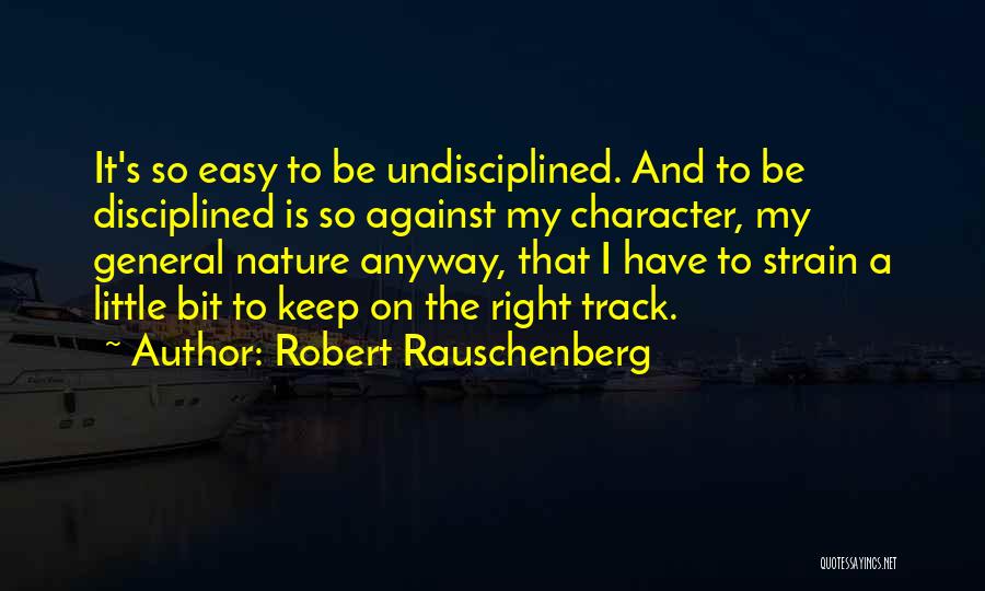 Robert Rauschenberg Quotes: It's So Easy To Be Undisciplined. And To Be Disciplined Is So Against My Character, My General Nature Anyway, That