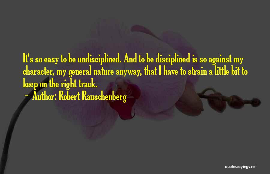 Robert Rauschenberg Quotes: It's So Easy To Be Undisciplined. And To Be Disciplined Is So Against My Character, My General Nature Anyway, That