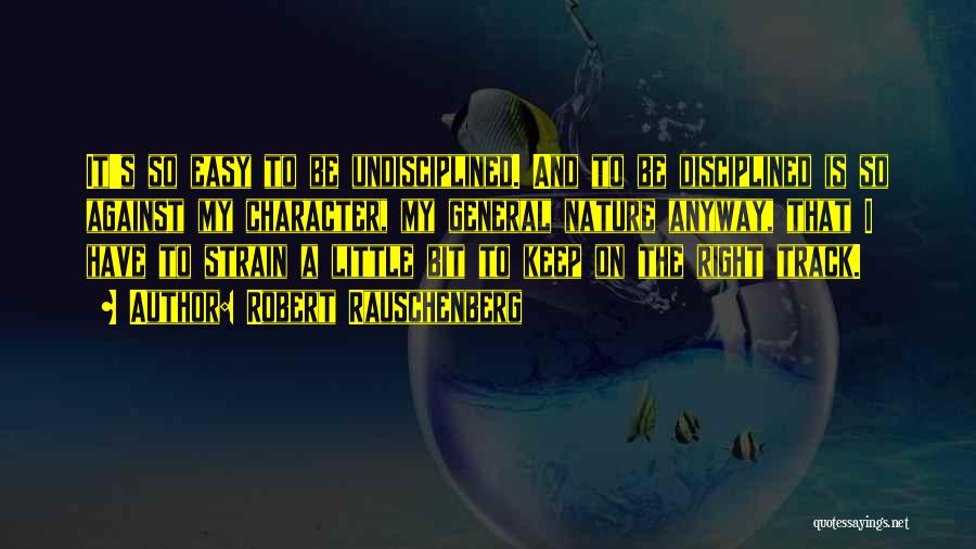 Robert Rauschenberg Quotes: It's So Easy To Be Undisciplined. And To Be Disciplined Is So Against My Character, My General Nature Anyway, That