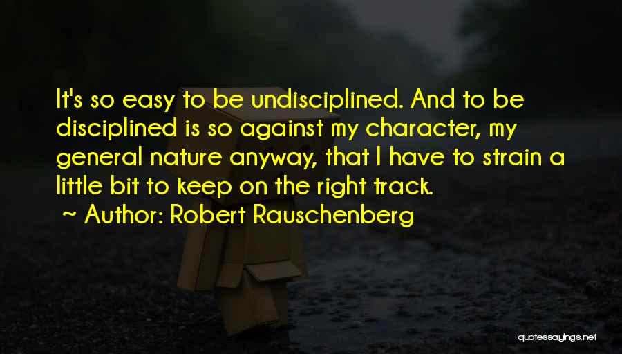 Robert Rauschenberg Quotes: It's So Easy To Be Undisciplined. And To Be Disciplined Is So Against My Character, My General Nature Anyway, That