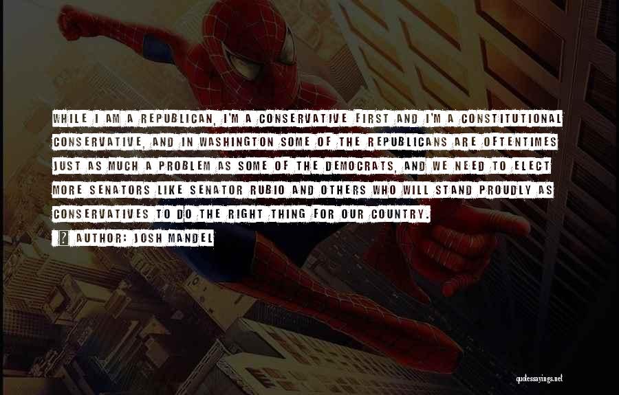 Josh Mandel Quotes: While I Am A Republican, I'm A Conservative First And I'm A Constitutional Conservative, And In Washington Some Of The
