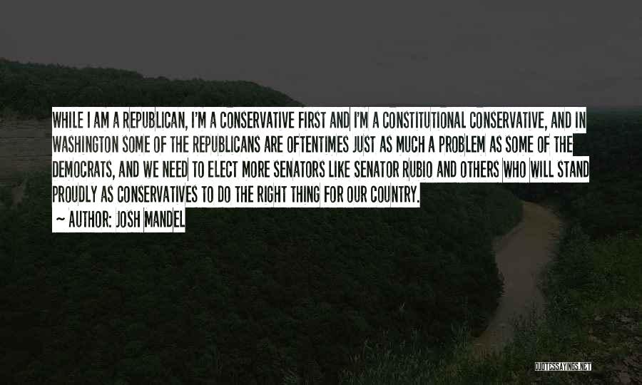 Josh Mandel Quotes: While I Am A Republican, I'm A Conservative First And I'm A Constitutional Conservative, And In Washington Some Of The