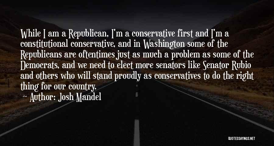 Josh Mandel Quotes: While I Am A Republican, I'm A Conservative First And I'm A Constitutional Conservative, And In Washington Some Of The