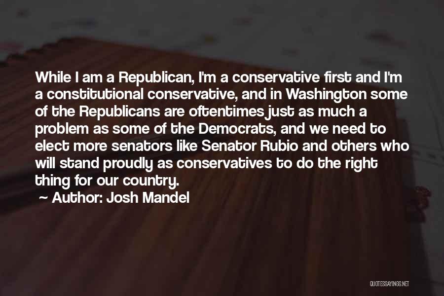 Josh Mandel Quotes: While I Am A Republican, I'm A Conservative First And I'm A Constitutional Conservative, And In Washington Some Of The