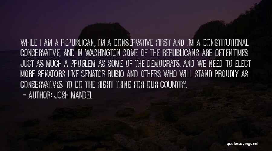 Josh Mandel Quotes: While I Am A Republican, I'm A Conservative First And I'm A Constitutional Conservative, And In Washington Some Of The