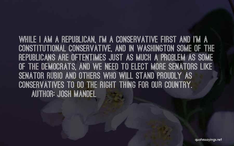 Josh Mandel Quotes: While I Am A Republican, I'm A Conservative First And I'm A Constitutional Conservative, And In Washington Some Of The