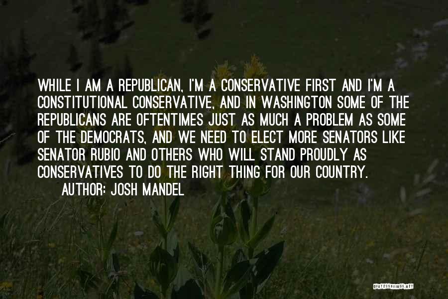 Josh Mandel Quotes: While I Am A Republican, I'm A Conservative First And I'm A Constitutional Conservative, And In Washington Some Of The