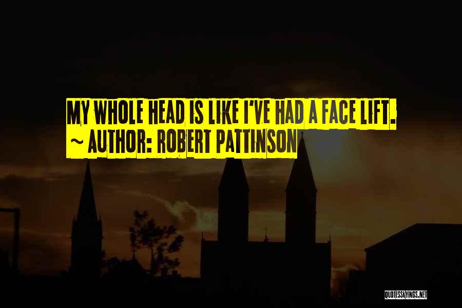 Robert Pattinson Quotes: My Whole Head Is Like I've Had A Face Lift.