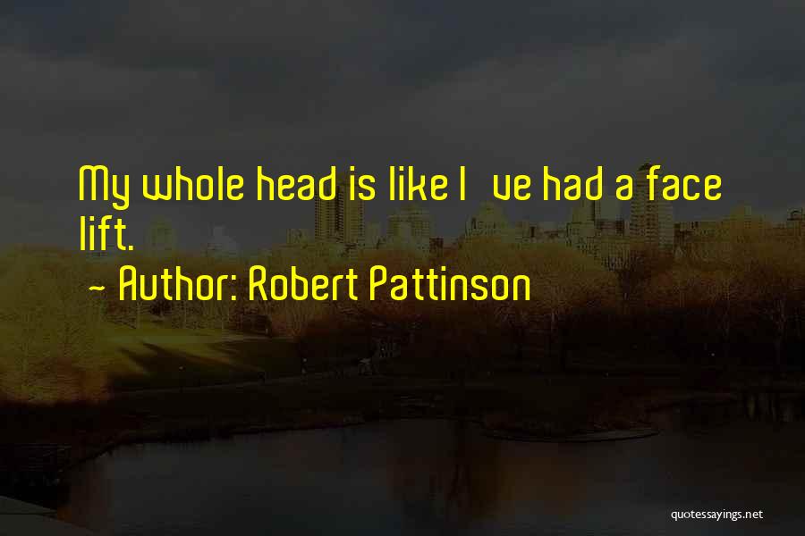 Robert Pattinson Quotes: My Whole Head Is Like I've Had A Face Lift.