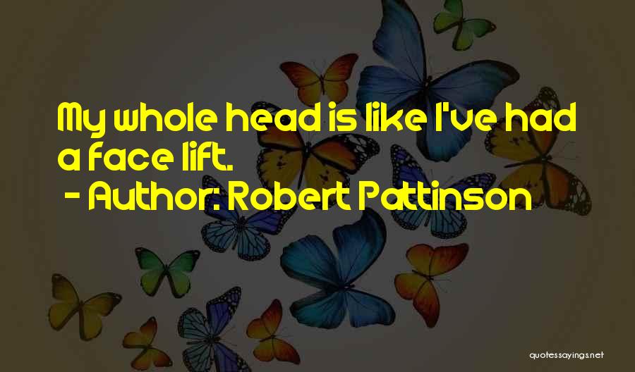 Robert Pattinson Quotes: My Whole Head Is Like I've Had A Face Lift.