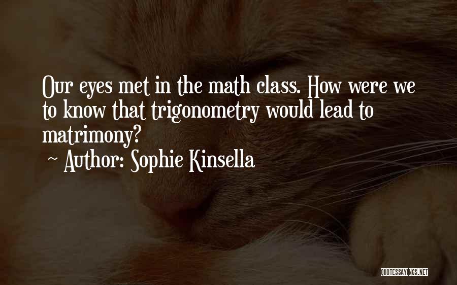 Sophie Kinsella Quotes: Our Eyes Met In The Math Class. How Were We To Know That Trigonometry Would Lead To Matrimony?