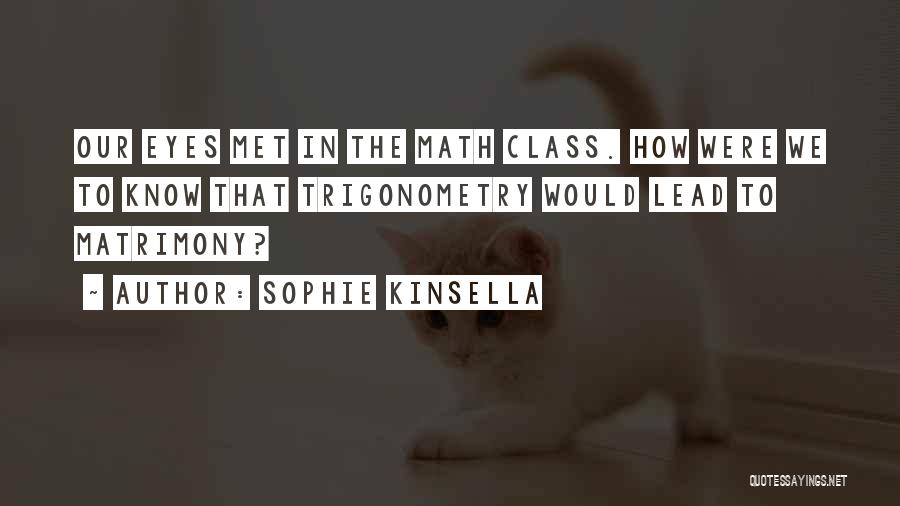 Sophie Kinsella Quotes: Our Eyes Met In The Math Class. How Were We To Know That Trigonometry Would Lead To Matrimony?