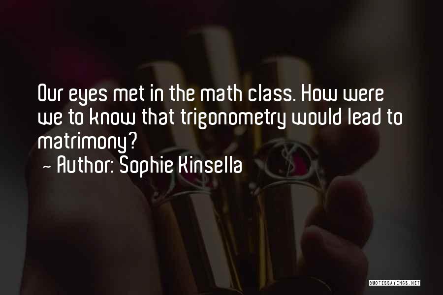 Sophie Kinsella Quotes: Our Eyes Met In The Math Class. How Were We To Know That Trigonometry Would Lead To Matrimony?