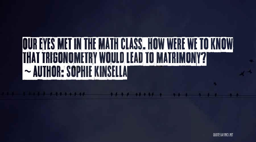 Sophie Kinsella Quotes: Our Eyes Met In The Math Class. How Were We To Know That Trigonometry Would Lead To Matrimony?