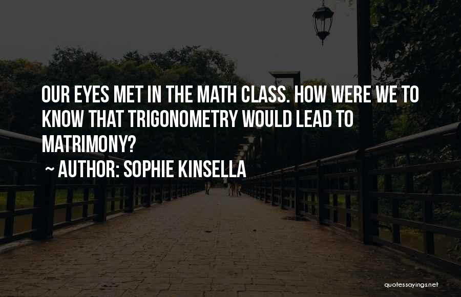 Sophie Kinsella Quotes: Our Eyes Met In The Math Class. How Were We To Know That Trigonometry Would Lead To Matrimony?