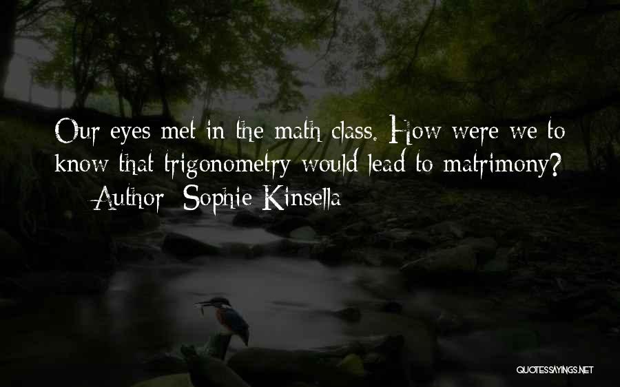 Sophie Kinsella Quotes: Our Eyes Met In The Math Class. How Were We To Know That Trigonometry Would Lead To Matrimony?
