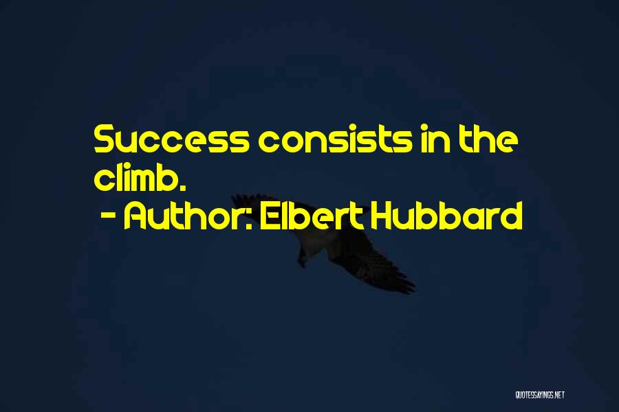 Elbert Hubbard Quotes: Success Consists In The Climb.