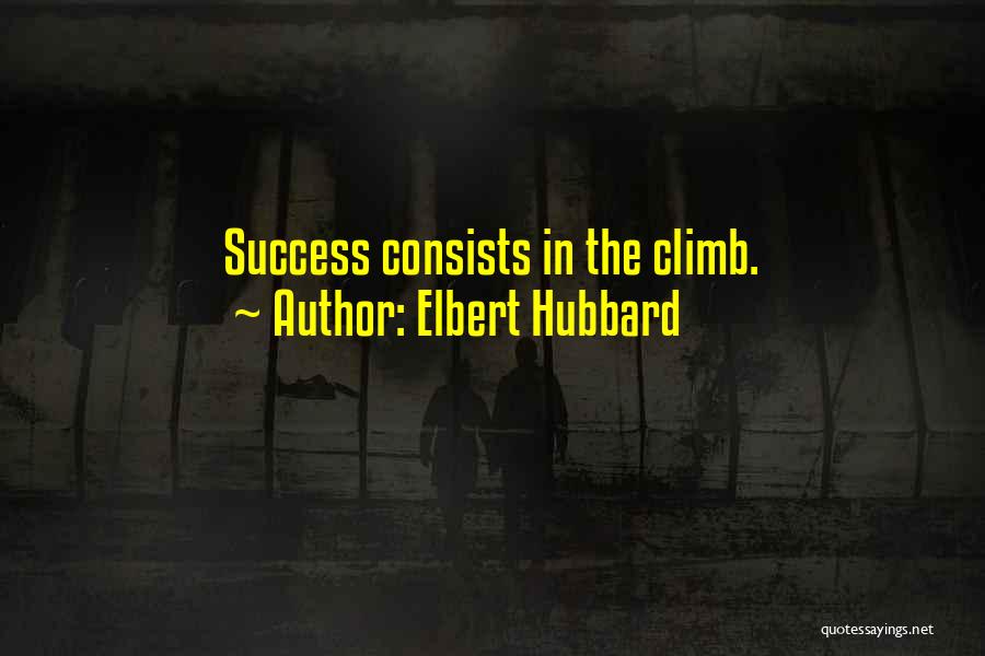 Elbert Hubbard Quotes: Success Consists In The Climb.