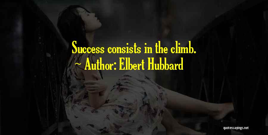 Elbert Hubbard Quotes: Success Consists In The Climb.