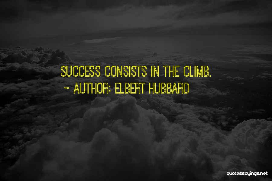 Elbert Hubbard Quotes: Success Consists In The Climb.