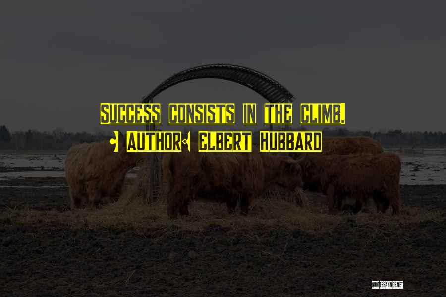 Elbert Hubbard Quotes: Success Consists In The Climb.