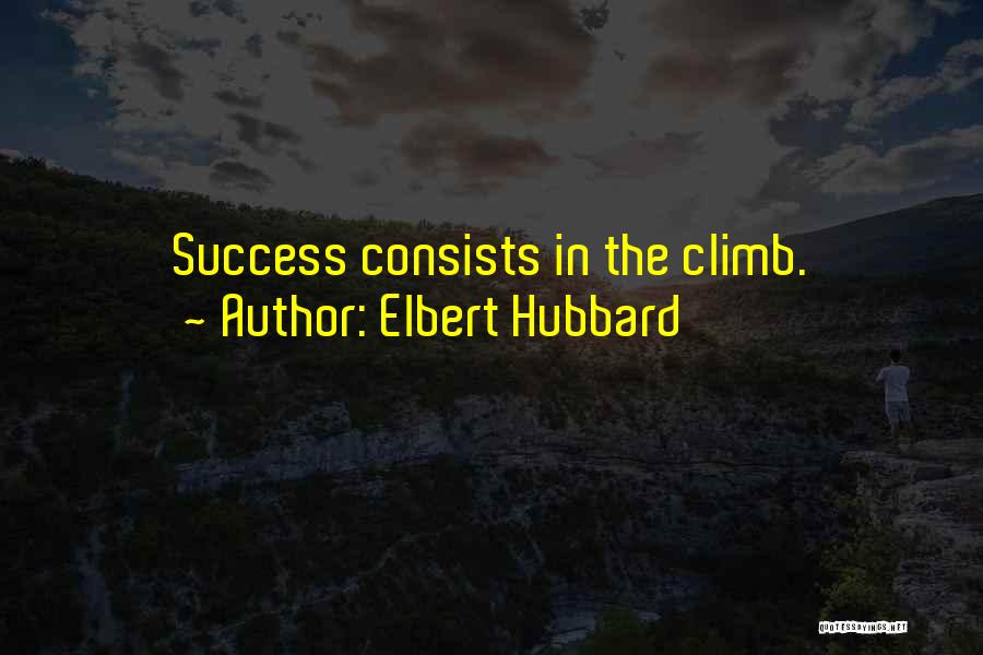 Elbert Hubbard Quotes: Success Consists In The Climb.